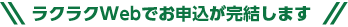 ラクラクWebでお申込が完結します