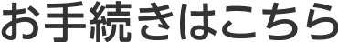 お手続きはこちら