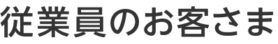 従業員のお客さま