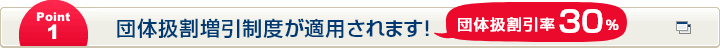 Point1 団体扱割増引制度が適用されます！