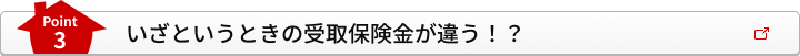 Point3 いざというときの受取保険金が違う！
