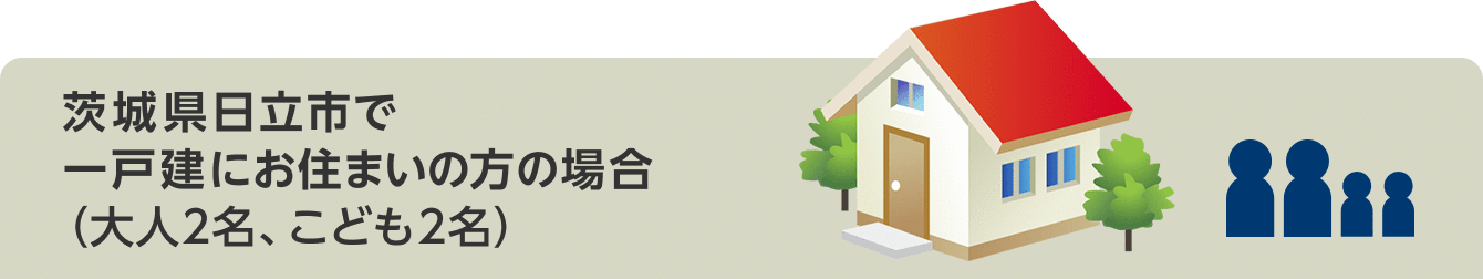 茨城県日立市で一戸建にお住まいの方の場合(大人2名、こども2名)