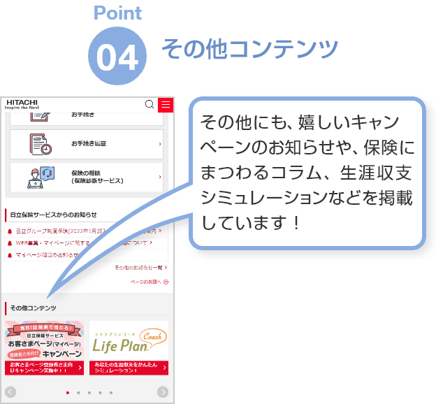 Point04「その他コンテンツ」その他にも、嬉しいキャンペーンのお知らせや、保険にまつわるコラム、生涯収支シミュレーションなどを掲載しています！